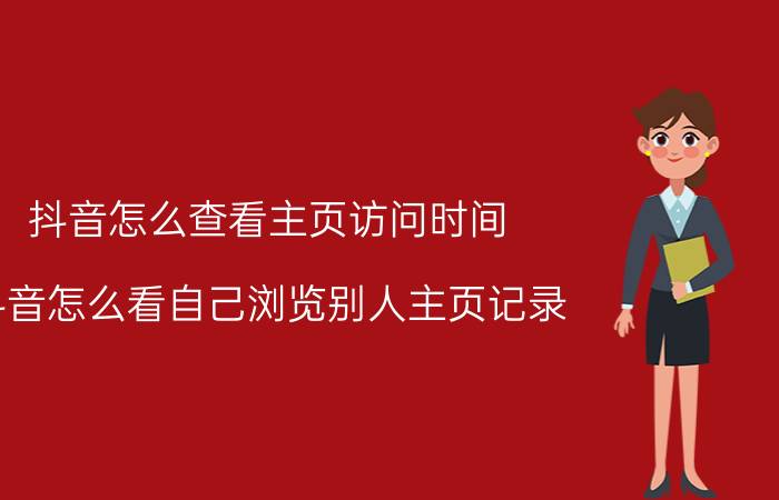 抖音怎么查看主页访问时间 抖音怎么看自己浏览别人主页记录？